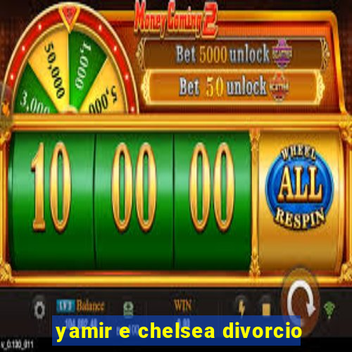 yamir e chelsea divorcio